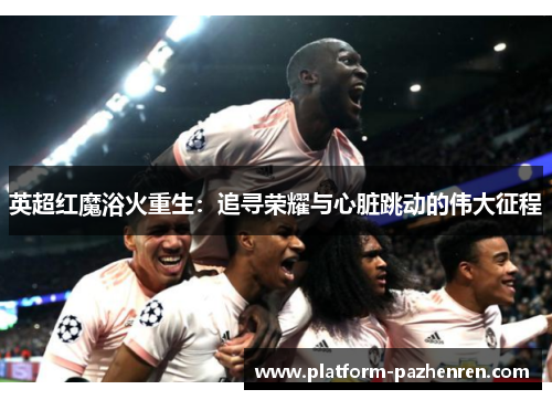英超红魔浴火重生：追寻荣耀与心脏跳动的伟大征程