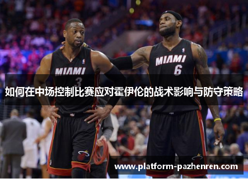 如何在中场控制比赛应对霍伊伦的战术影响与防守策略