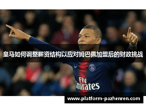 皇马如何调整薪资结构以应对姆巴佩加盟后的财政挑战