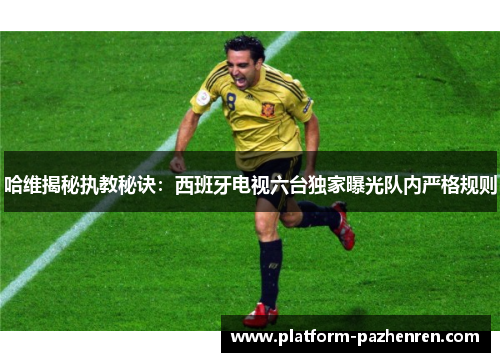 哈维揭秘执教秘诀：西班牙电视六台独家曝光队内严格规则