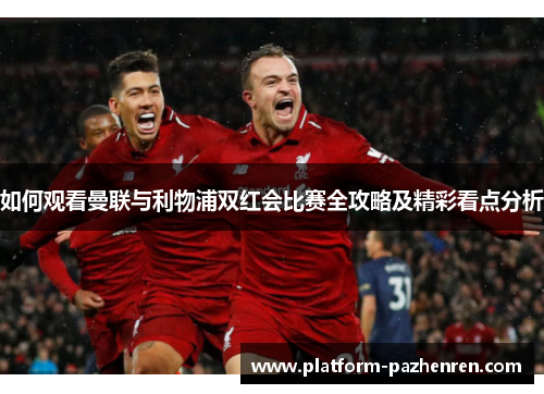 如何观看曼联与利物浦双红会比赛全攻略及精彩看点分析