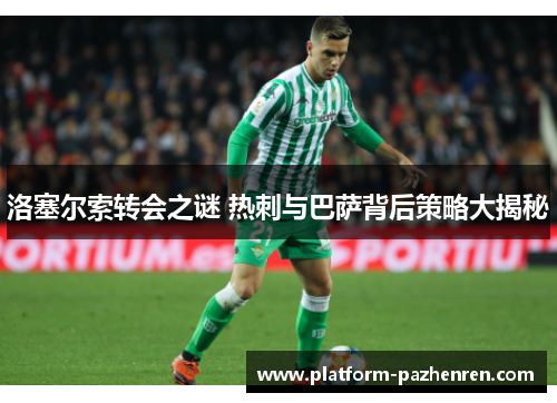 洛塞尔索转会之谜 热刺与巴萨背后策略大揭秘 洛塞尔索转会之谜 热刺与巴萨背后策略大揭秘