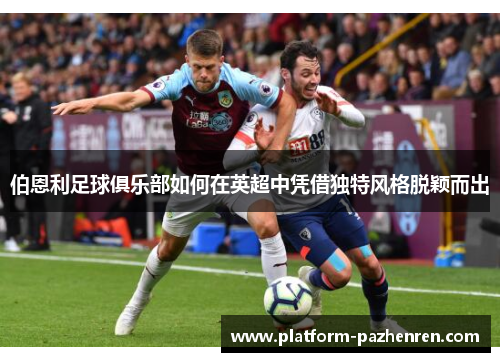 伯恩利足球俱乐部如何在英超中凭借独特风格脱颖而出