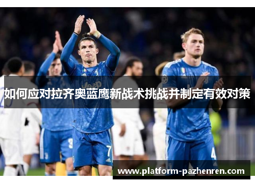 如何应对拉齐奥蓝鹰新战术挑战并制定有效对策