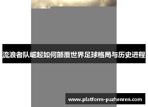 流浪者队崛起如何颠覆世界足球格局与历史进程