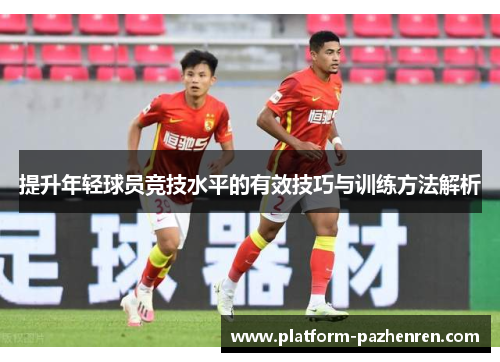 提升年轻球员竞技水平的有效技巧与训练方法解析 提升年轻球员竞技水平的有效技巧与训练方法解析