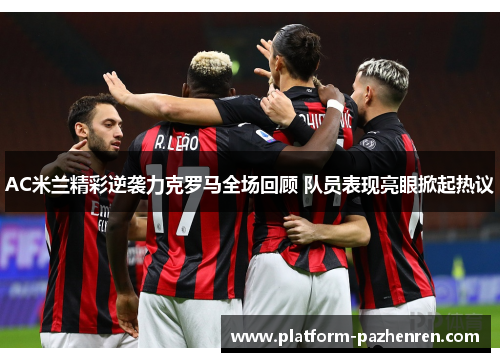 AC米兰精彩逆袭力克罗马全场回顾 队员表现亮眼掀起热议