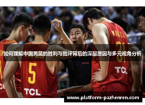 如何理解中国男篮的胜利与批评背后的深层原因与多元视角分析