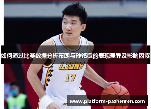 如何通过比赛数据分析布朗与孙铭徽的表现差异及影响因素