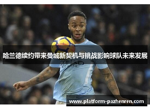 哈兰德续约带来曼城新契机与挑战影响球队未来发展 哈兰德续约带来曼城新契机与挑战影响球队未来发展