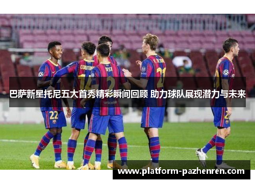 巴萨新星托尼五大首秀精彩瞬间回顾 助力球队展现潜力与未来