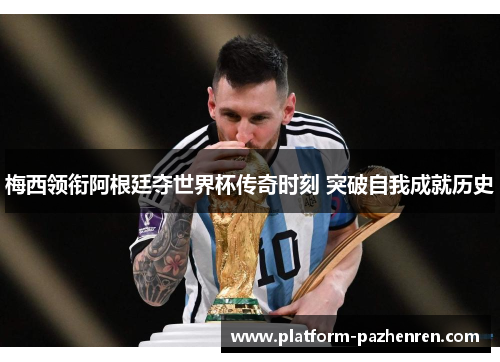梅西领衔阿根廷夺世界杯传奇时刻 突破自我成就历史