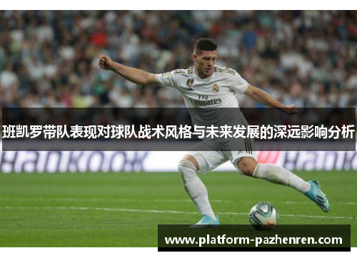 班凯罗带队表现对球队战术风格与未来发展的深远影响分析