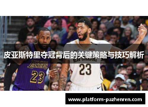 皮亚斯特里夺冠背后的关键策略与技巧解析