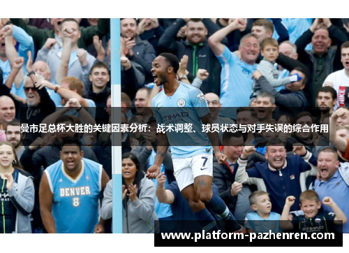 曼市足总杯大胜的关键因素分析：战术调整、球员状态与对手失误的综合作用