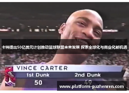 卡特提出50亿美元计划推动篮球联盟未来发展 探索全球化与商业化新机遇