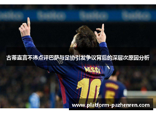 古蒂直言不讳点评巴萨与足协引发争议背后的深层次原因分析