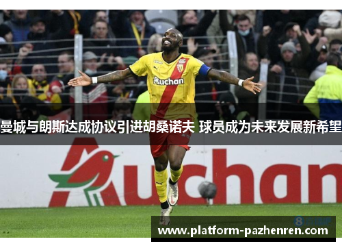 曼城与朗斯达成协议引进胡桑诺夫 球员成为未来发展新希望