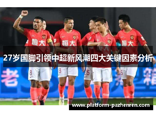 27岁国脚引领中超新风潮四大关键因素分析