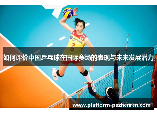 如何评价中国乒乓球在国际赛场的表现与未来发展潜力