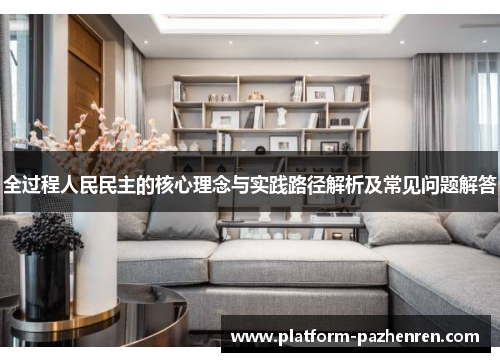全过程人民民主的核心理念与实践路径解析及常见问题解答