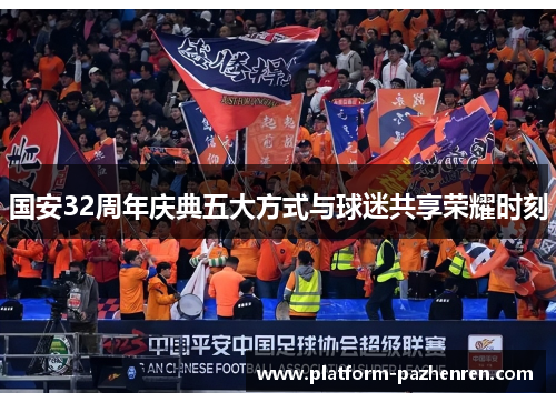 国安32周年庆典五大方式与球迷共享荣耀时刻