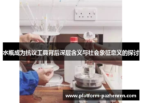 水瓶成为抗议工具背后深层含义与社会象征意义的探讨
