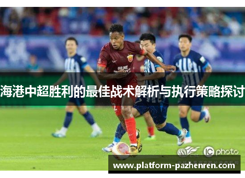 海港中超胜利的最佳战术解析与执行策略探讨