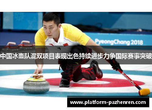 中国冰壶队混双项目表现出色持续进步力争国际赛事突破