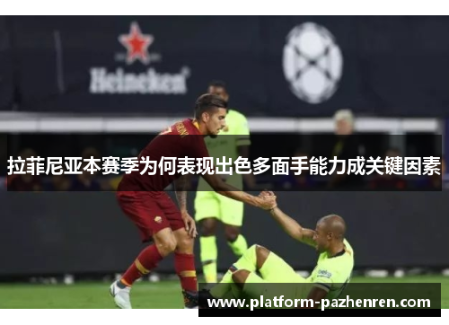 拉菲尼亚本赛季为何表现出色多面手能力成关键因素