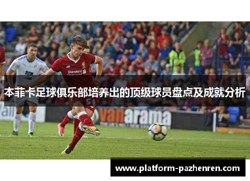 本菲卡足球俱乐部培养出的顶级球员盘点及成就分析