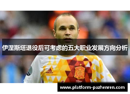 伊涅斯塔退役后可考虑的五大职业发展方向分析
