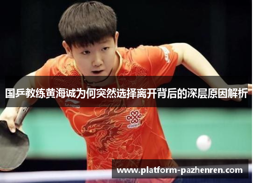 国乒教练黄海诚为何突然选择离开背后的深层原因解析