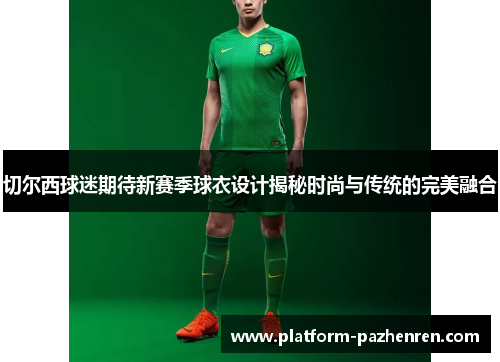 切尔西球迷期待新赛季球衣设计揭秘时尚与传统的完美融合