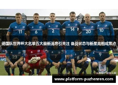 德国队世界杯大名单五大最新消息引关注 备战状态与新星亮相成焦点
