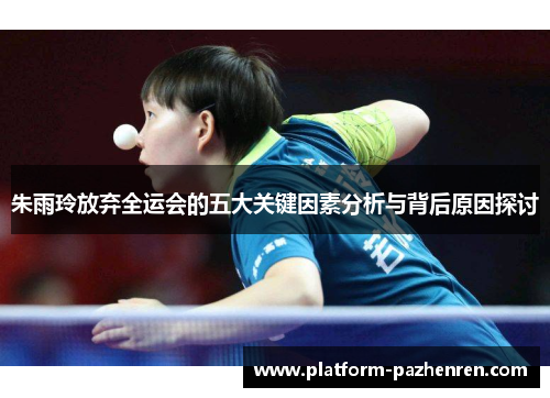 朱雨玲放弃全运会的五大关键因素分析与背后原因探讨