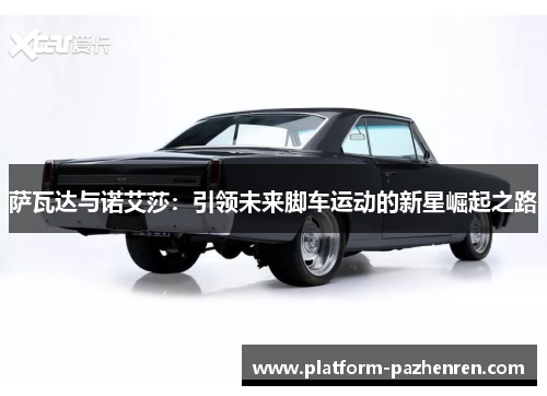 萨瓦达与诺艾莎：引领未来脚车运动的新星崛起之路