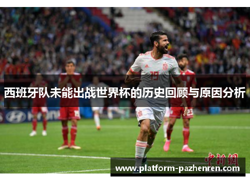 西班牙队未能出战世界杯的历史回顾与原因分析 西班牙队未能出战世界杯的历史回顾与原因分析