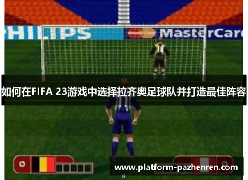 如何在FIFA 23游戏中选择拉齐奥足球队并打造最佳阵容