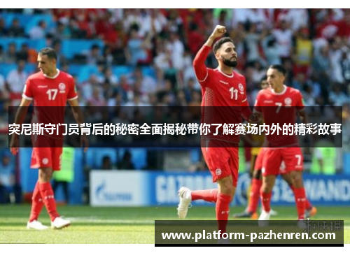 突尼斯守门员背后的秘密全面揭秘带你了解赛场内外的精彩故事