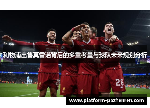 利物浦出售莫雷诺背后的多重考量与球队未来规划分析 利物浦出售莫雷诺背后的多重考量与球队未来规划分析