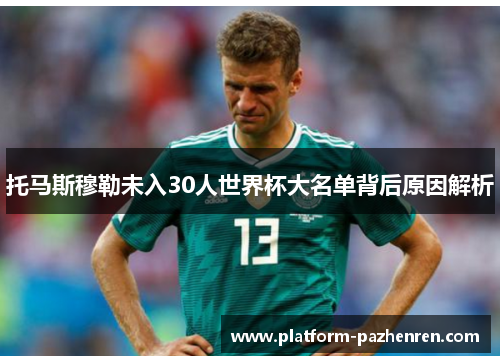 托马斯穆勒未入30人世界杯大名单背后原因解析 托马斯穆勒未入30人世界杯大名单背后原因解析