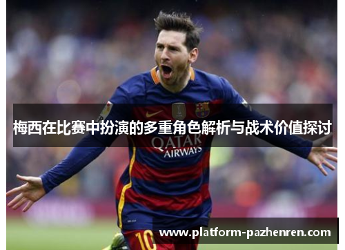 梅西在比赛中扮演的多重角色解析与战术价值探讨