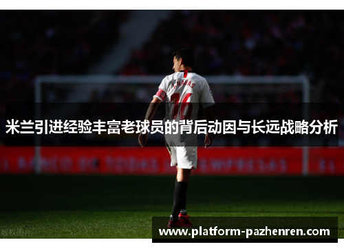 米兰引进经验丰富老球员的背后动因与长远战略分析