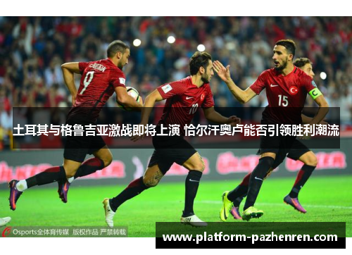 土耳其与格鲁吉亚激战即将上演 恰尔汗奥卢能否引领胜利潮流