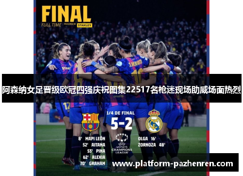 阿森纳女足晋级欧冠四强庆祝图集22517名枪迷现场助威场面热烈 阿森纳女足晋级欧冠四强庆祝图集22517名枪迷现场助威场面热烈