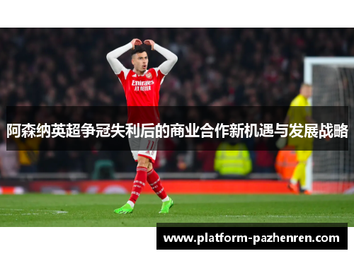 阿森纳英超争冠失利后的商业合作新机遇与发展战略