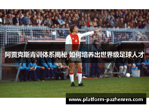 阿贾克斯青训体系揭秘 如何培养出世界级足球人才