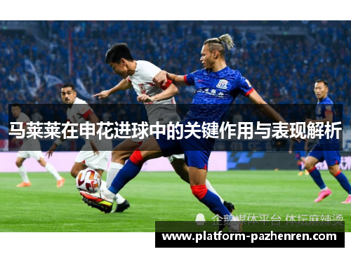 马莱莱在申花进球中的关键作用与表现解析