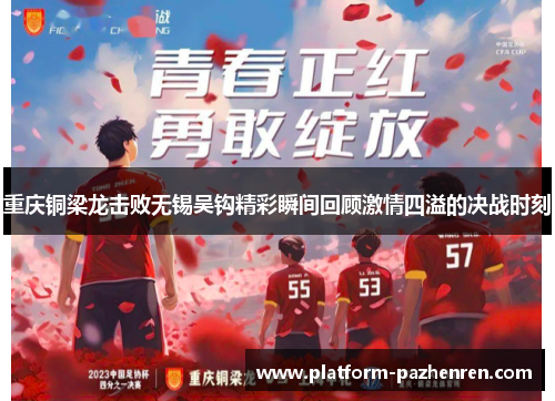 重庆铜梁龙击败无锡吴钩精彩瞬间回顾激情四溢的决战时刻